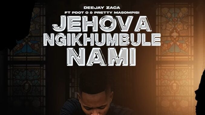 DeejayZaca - Jehova Ngikhumbule Nami ft PDot O & Pretty Masompisi