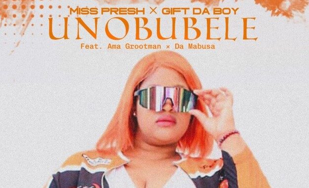 Miss Presh & Gift Da Boy – Unobubele ft. Ama Grootman & Da Mabusa