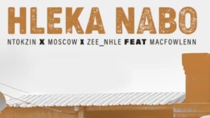 Ntokzin, Moscow & Zee_nhle – Hleka Nabo ft. Macfowlenn