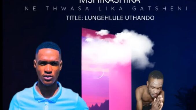 Mshikashika ne Thwasa Likagatsheni - Lungehlule Uthando (feat. IThwasa Likagatsheni & Nkosi Yabantu)