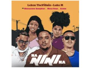 Lebza TheVillain & Luke M – Nanini Na (feat. Nkosazana Daughter, Azana & Musa Keys)