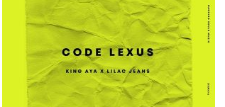 King Aya – Code Lexus Ft. Lilac Jeans