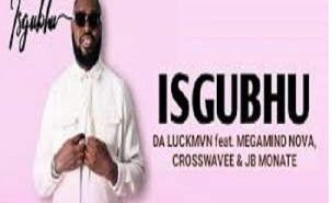 Da Luckmvn – Isgubhu ft. Megamind Nova, Crosswavee & JB Monate