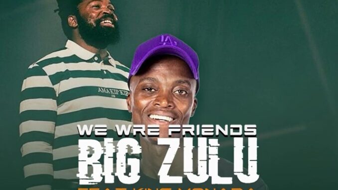 BiG Zulu (Feat) King Monada We Are Friends