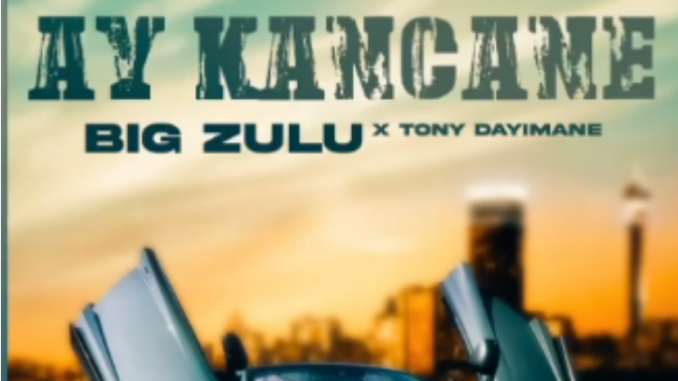 Big Zulu – Ay Kancane ft Tony Dayimane