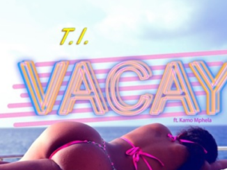 T.I – Vacay ft. Kamo Mphela