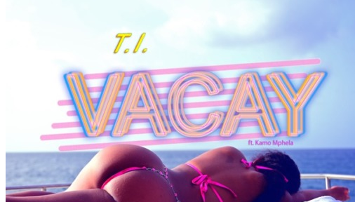 T.I – Vacay ft. Kamo Mphela