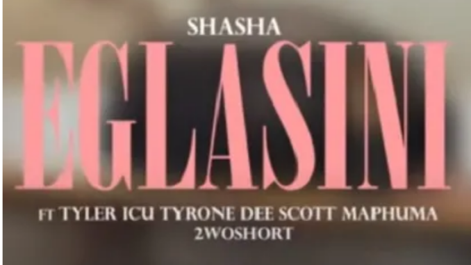 Sha Sha ft Tyler ICU, Scotts Maphuma, 2woshort & Tyrone Dee – Eglasini