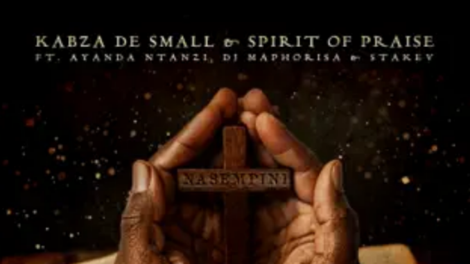 Kabza De Small & Spirit of Praise – Nasempini ft. Ayanda Ntanzi, DJ Maphorisa & Stakev