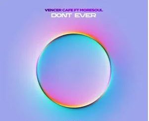 Vencer Cafe – Dont Ever (feat. MoreSoul)