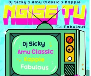 6 DJ Sicky, Amu Classic & Kappie – Ngise TV (feat. Fabulous)