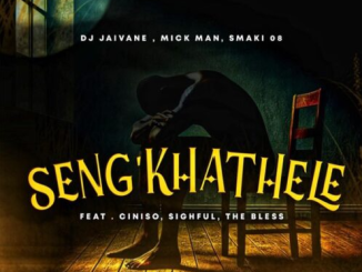 DJ Jaivane, Mick Man & Smaki 08 – Seng’khathele Ft. Ciniso, Sighful & The Bless