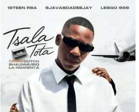 18Teen RSA , SjavasDaDeejay & Lesgo 966 – Tsala Tota Ft. Dutch, Shaunmusiq & La-Ngwenya