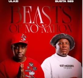 ULazi – Beasts Of No Nation ft Busta 929, Kwanda MusiQ & Navaro